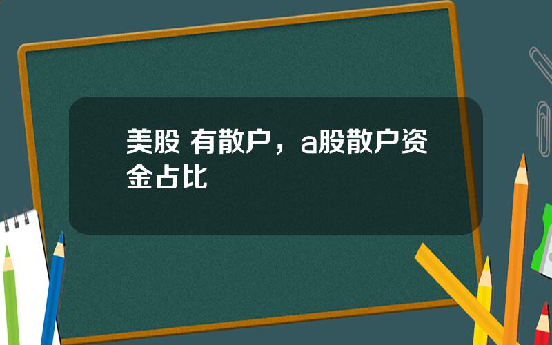 美股 有散户，a股散户资金占比